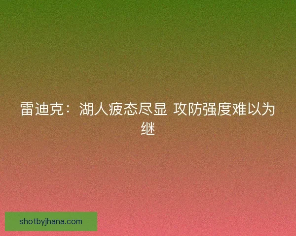 雷迪克：湖人疲态尽显 攻防强度难以为继