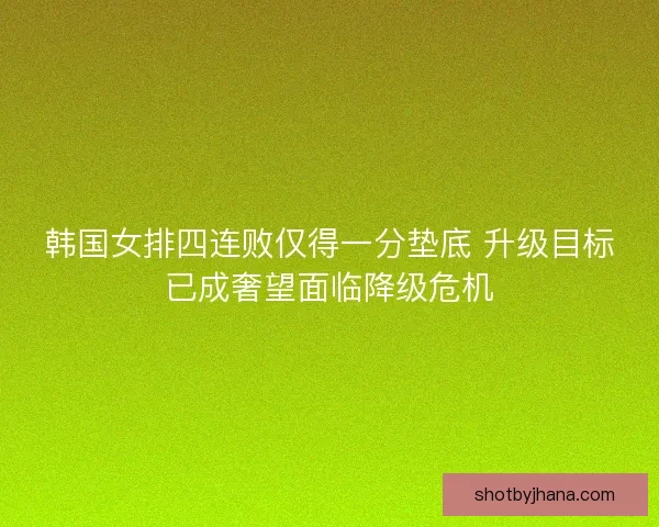 韩国女排四连败仅得一分垫底 升级目标已成奢望面临降级危机