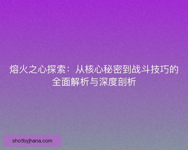 熔火之心探索：从核心秘密到战斗技巧的全面解析与深度剖析