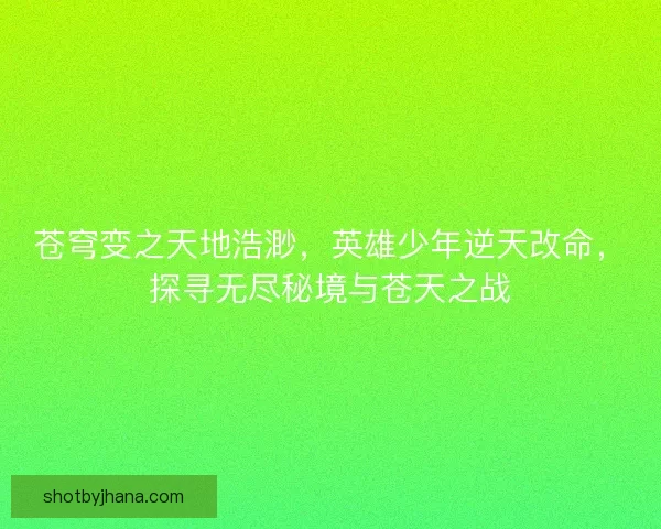苍穹变之天地浩渺，英雄少年逆天改命，探寻无尽秘境与苍天之战