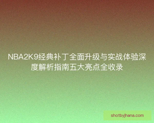 NBA2K9经典补丁全面升级与实战体验深度解析指南五大亮点全收录