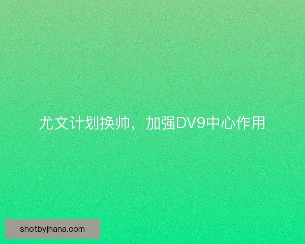 尤文计划换帅，加强DV9中心作用