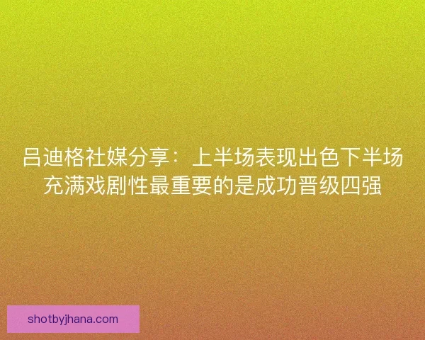 吕迪格社媒分享：上半场表现出色下半场充满戏剧性最重要的是成功晋级四强