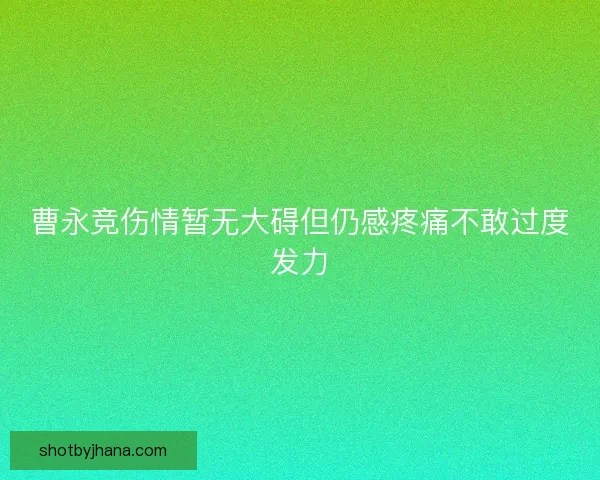 曹永竞伤情暂无大碍但仍感疼痛不敢过度发力