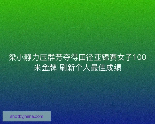 梁小静力压群芳夺得田径亚锦赛女子100米金牌 刷新个人最佳成绩