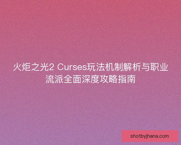 火炬之光2 Curses玩法机制解析与职业流派全面深度攻略指南