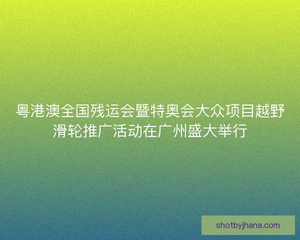 粤港澳全国残运会暨特奥会大众项目越野滑轮推广活动在广州盛大举行