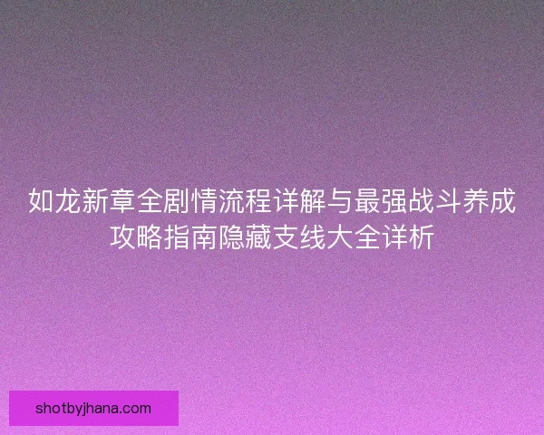 如龙新章全剧情流程详解与最强战斗养成攻略指南隐藏支线大全详析