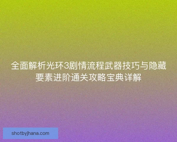 全面解析光环3剧情流程武器技巧与隐藏要素进阶通关攻略宝典详解