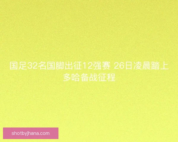 国足32名国脚出征12强赛 26日凌晨踏上多哈备战征程