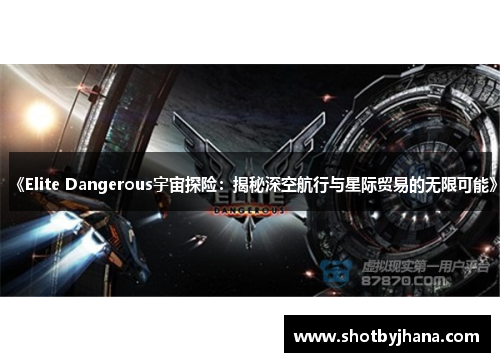 《Elite Dangerous宇宙探险：揭秘深空航行与星际贸易的无限可能》